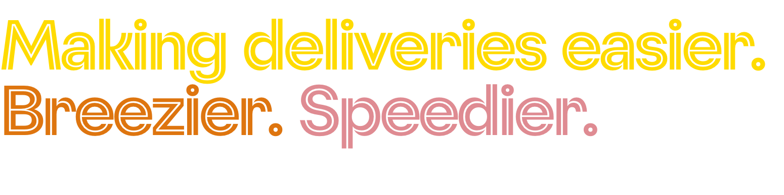 Making deliveries easier. Breezier. Speedier.