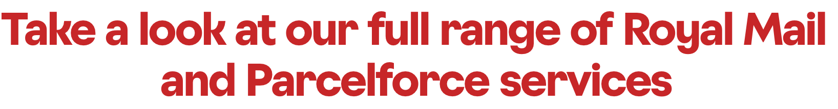Take a look at our full range of Royal Mail and Parcelforce services