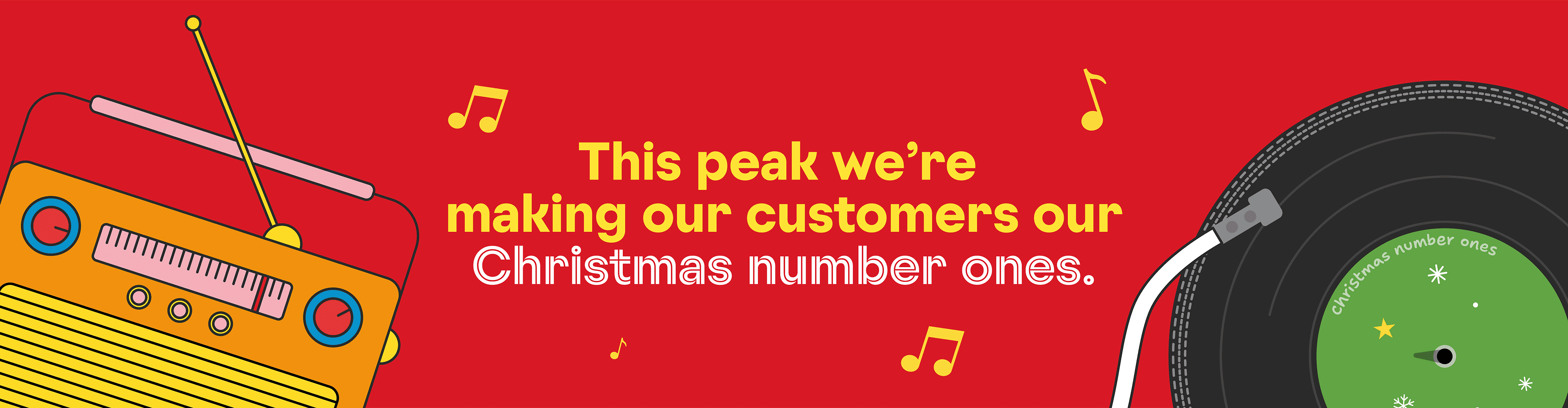 This peak we’re making our customers our Christmas number ones.